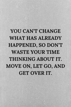 a black and white photo with the words you can't change what has already happened, so don't waste your time thinking about it move on let go and get over