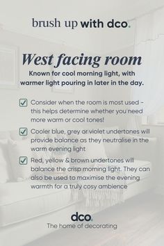 West facing rooms are known for cool morning light, with warmer light pouring in later in the day. Consider when the room is most used - this helps determine whether you need more warm or cool tones! Cooler blue, grey or violet undertones will provide balance as they neutralise in the warm evening light. Red, yellow & brown undertones will balance the crisp morning light. They can also be used to maximise the evening warmth for a truly cosy ambience. West Facing Room Paint, West Facing Bedroom, Room Paint Colour, Hawthorne House, Home Feeling, Dilly Dally, First Thing In The Morning, Best Paint Colors, Brown Paint