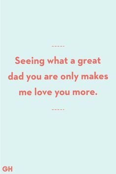 a quote that says seeing what a great dad you are only makes me love you more