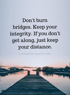 a dock with the words don't burn bridges keep your integity if you don't get along, just keep your distance