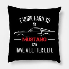 a black pillow that says i work hard so my mustang can have a better life