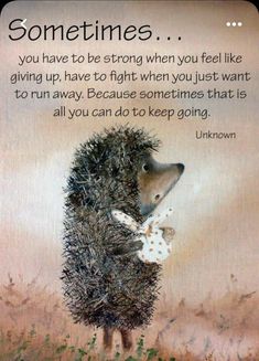 a hedgehog with a quote on it saying sometimes you have to be strong when you feel like giving up