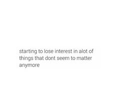 Losing interest to unimportant things Losing Interest In Everything Quotes, I Lost My Interest In Everything, When You Feel Them Losing Interest, Losing Interest In Everything, Slowly Losing Interest Quotes, I Lose Interest When I Get Ignored, Losing Interest Quotes, I’m Scared Of Losing You Quotes, Excited Quotes