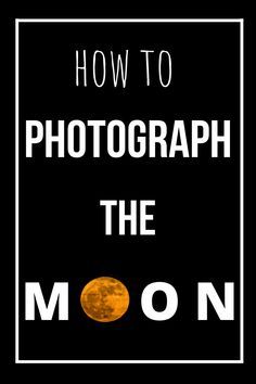 how to photograph the moon on a black background with white text overlaying it