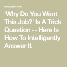 the words, why do you want this job? is a trick question - here is how to intelligently answer it