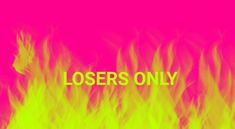 the words losers only on fire against a pink background with yellow and red flames