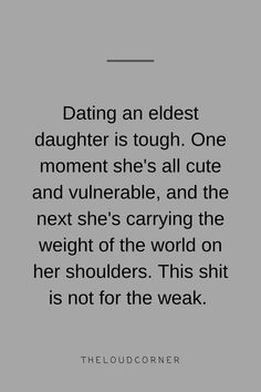 the quote on dating an elderly daughter is tough one moment she's all cute and vulniable, and the next she's carrying the weight of the world on her shoulders