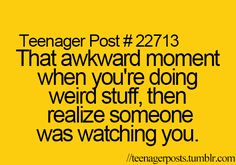 a yellow background with the words teenager post 22 13 that awkward moment when you're doing weird stuff, then realizing someone was watching you