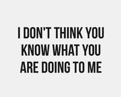 the words i don't think you know what you are doing to me