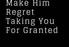 the words make him reget taking you for granted are in white on a black background