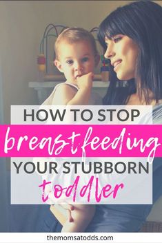 a mother holding her toddler in her arms with the text how to stop breastfeeding your stubborn toddler