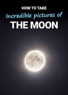 the moon with text over it that reads how to take incredible pictures of the moon