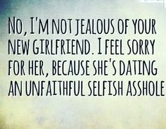 an image with the words, no i'm not talous of your new girlfriend i feel sorry for her, because she's dating an unfaithful selfish