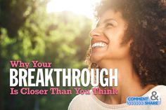 a woman smiling with the words why your breakthrouh is closer than you think