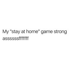 a white background with the words,'my stay at home game strongassessfff