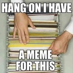 two hands reaching for files on top of a file cabinet that says hang on i have a meme for this