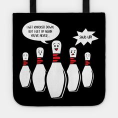 a black tote bag with five bowling pins and a speech bubble saying i get knocked down but get up again you've never