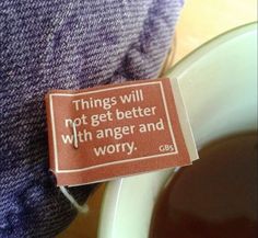 there is a label that says things will not get better with anger and worry