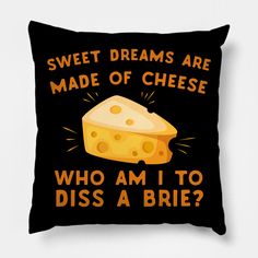 a black pillow that says, sweet dreams are made of cheese who am i to diss a brie?