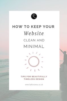 a person standing on the beach with their arms in the air and text how to keep your website clean and minimal