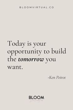 a quote that reads, today is your opportunity to build the tomorrow you want bloom