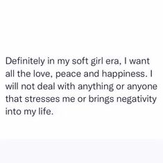 in my soft girl era, I want all the love, peace and happiness. I will not deal with anything or anyone that stresses me or brings negativity into my life. I Want A Peaceful Life, Peace Era Quotes, Softgirl Era Quotes, Lover Girl Era Quotes, In My Peace Era, I Want Peace In My Life, Peaceful Era Quotes, Peace Era Aesthetic, Happy Girl Era Quotes