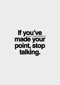 a quote that says if you've made your point, stop talking