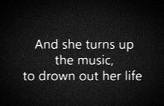 a quote that reads and she turns up the music, to drown out her life