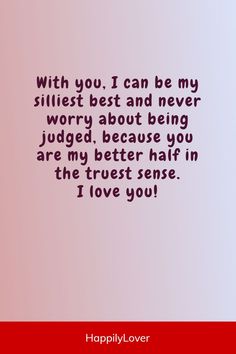 a quote that says, with you, i can be my silly best and never worry about being judged because you are my better half in the trust