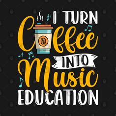 i turn coffee into music education with the words, and an image of a cup of coffee