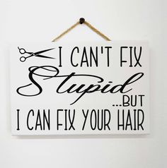 I Can't Fix Stupid but I can fix your Hair sign is just so cute hanging in hair salon or spa!  Don't wait for his or her next birthday ... take one of these wood signs with you to your next appointment!  Especially if they have fixed your bad haircut!  Unique gift for your beautician or hair stylist! MDF Wood plaque measures 5.5 x 8 inches.  Jute hanger on the back.  Permanent black vinyl lettering on a white mdf wooden board.  Indoor or covered porch use. Need a personalized custom quote made? Hair Salon Quotes Funny, Hair Salon Birthday, Salon Sayings, Barber Humor, Hair Sign, Hair Salon Quotes, Stylist Quotes, Home Hair Salons, Hairstylist Quotes