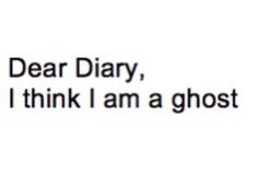 the words dear diary, i think i am a ghost