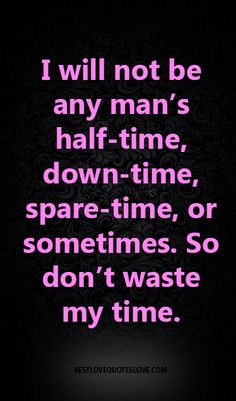 the quote i will not be any man's half - time, down - time, spare - time, or sometimes so don't waste my time