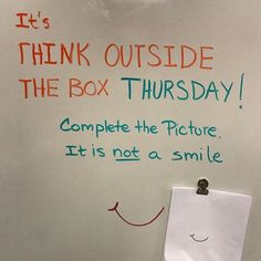 a white board with writing on it that says think outside the box thursday complete the picture, it is not a smile