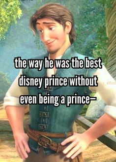 a cartoon character with the words, the way he was the best disney prince without even being