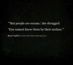 a black and white photo with a quote on it that says, but people are oceans she sungged you cannot know them by their surface