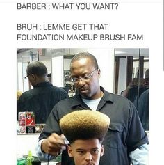 a man getting his hair cut by another man in the barber shop with text that reads, barber what you want? bruh leme get that foundation makeup brush fam