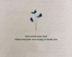 two blue flowers with the words god saved your soul when everyone was trying to break you