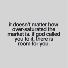 a quote that says it doesn't matter how over - saturated the market is if god called you to, there is room for you