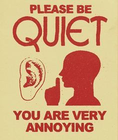 a sign that says please be quiet you are very annoying