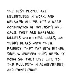 a poem written in black ink on white paper with the words, the best people are relienties in work and relaxation life it's a rare combination of intensity and calm