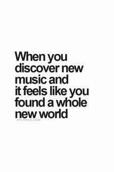 a quote that says when you discovery new music and it feels like you found a whole new world