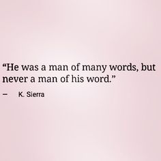 a quote from k sierra about he was a man of many words, but never a man of his word