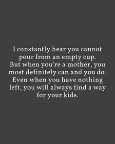 a quote that says i constantly hear you cannot pour from an empty cup but when you're a mother, you most definitely can and you do