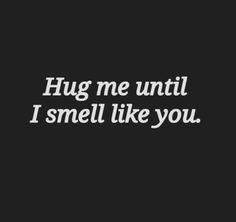 the words hug me until i smell like you are in white on a black background