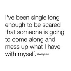 the quote i've been single long enough to be scared that someone is going to come along and mess up what i have with my self