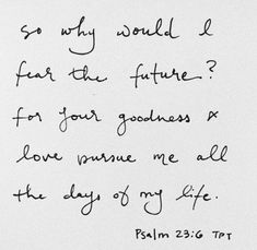 a piece of paper with writing on it that says, so why would i far the future? for your goodness x love name me all the day of my life