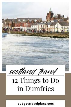 a river with buildings in the background and text overlay that reads, scotland travel 12 things to do in dumfries