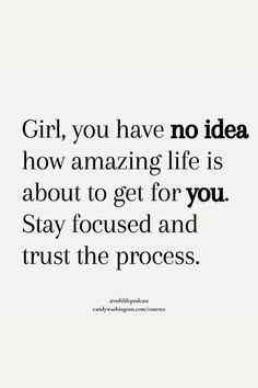 the words girl, you have no idea how amazing life is about to get for you stay focused and trust the process