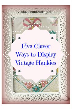 an ornate frame with the words five clever ways to display vintage hankies